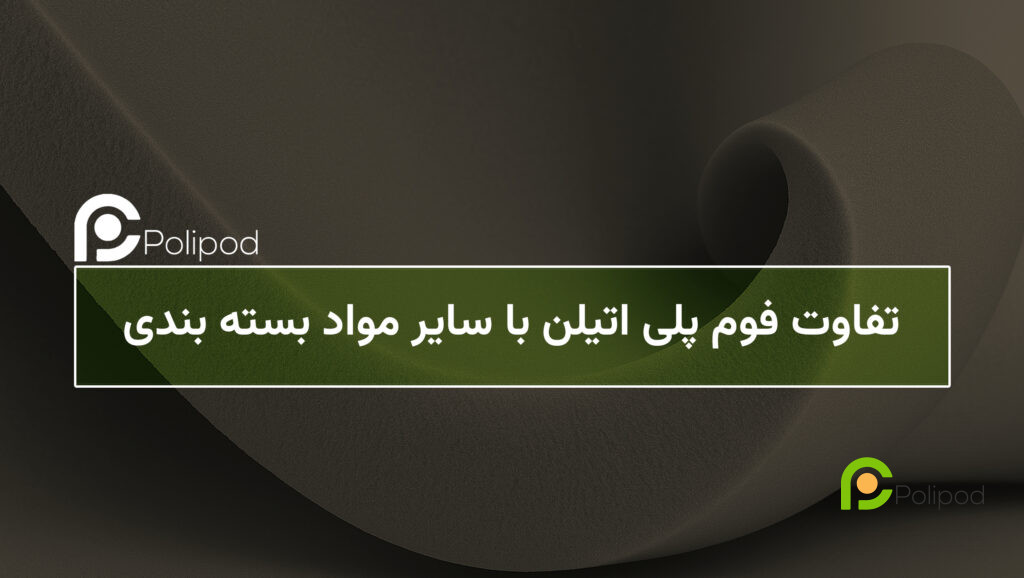 تفاوت فوم پلی‌اتیلن با سایر مواد بسته‌بندی