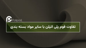 تفاوت فوم پلی‌اتیلن با سایر مواد بسته‌بندی