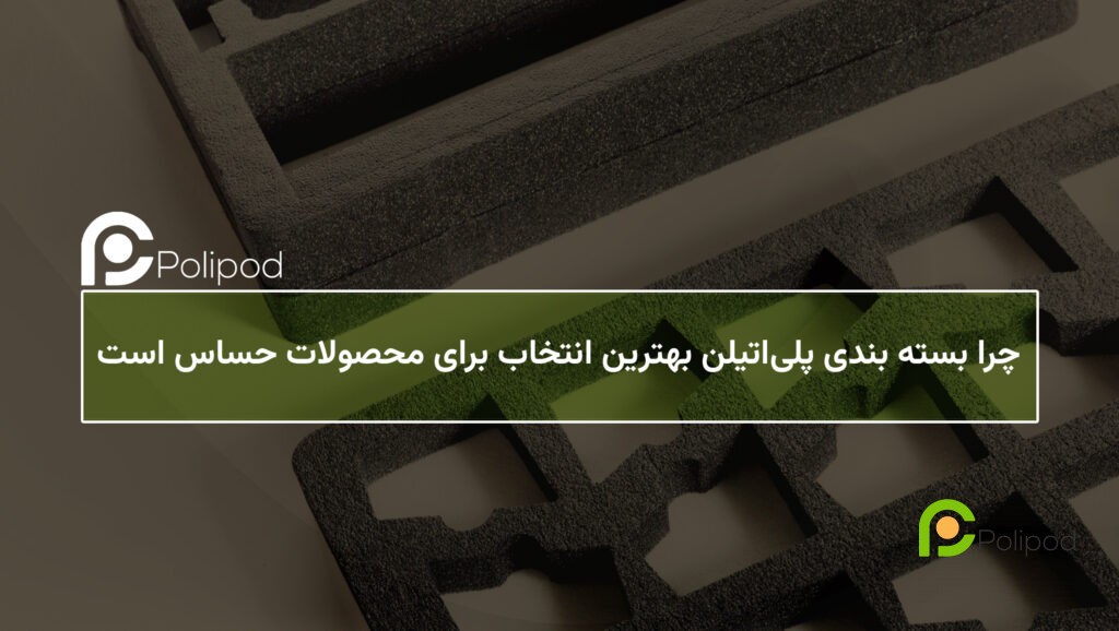 بسته ‌بندی پلی‌اتیلن بهترین انتخاب برای محصولات حساس