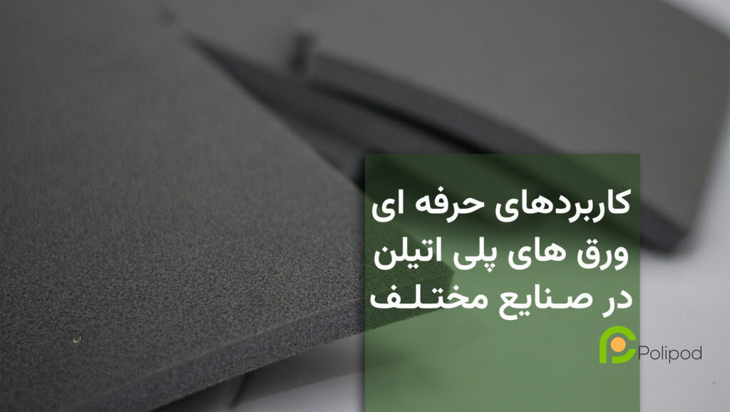 کاربردهای حرفه‌ای ورق‌های فوم پلی‌اتیلن در صنایع مختلف