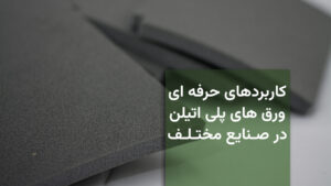کاربردهای حرفه‌ای ورق‌های فوم پلی‌اتیلن در صنایع مختلف