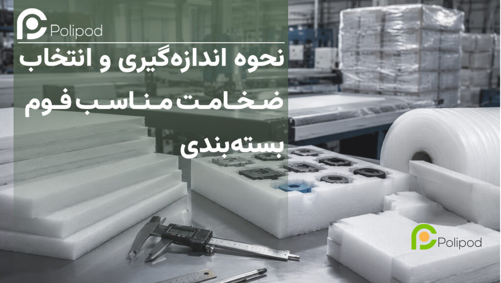 نحوه اندازه‌گیری و انتخاب ضخامت مناسب فوم بسته‌بندی