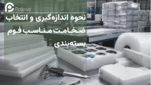 نحوه اندازه‌گیری و انتخاب ضخامت مناسب فوم بسته‌بندی